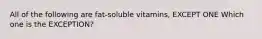 All of the following are fat-soluble vitamins, EXCEPT ONE Which one is the EXCEPTION?