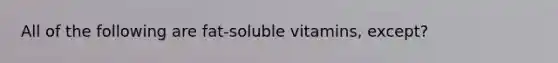 All of the following are fat-soluble vitamins, except?