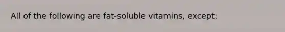 All of the following are fat-soluble vitamins, except: