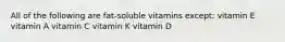 All of the following are fat-soluble vitamins except: vitamin E vitamin A vitamin C vitamin K vitamin D