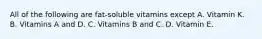 All of the following are fat-soluble vitamins except A. Vitamin K. B. Vitamins A and D. C. Vitamins B and C. D. Vitamin E.