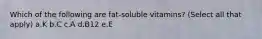 Which of the following are fat-soluble vitamins? (Select all that apply) a.K b.C c.A d.B12 e.E
