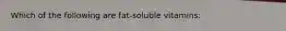 Which of the following are fat-soluble vitamins: