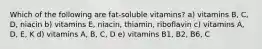 Which of the following are fat-soluble vitamins? a) vitamins B, C, D, niacin b) vitamins E, niacin, thiamin, riboflavin c) vitamins A, D, E, K d) vitamins A, B, C, D e) vitamins B1, B2, B6, C