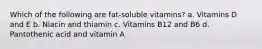 Which of the following are fat-soluble vitamins? a. Vitamins D and E b. Niacin and thiamin c. Vitamins B12 and B6 d. Pantothenic acid and vitamin A