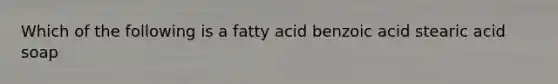 Which of the following is a fatty acid benzoic acid stearic acid soap