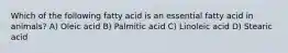 Which of the following fatty acid is an essential fatty acid in animals? A) Oleic acid B) Palmitic acid C) Linoleic acid D) Stearic acid