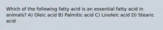 Which of the following fatty acid is an essential fatty acid in animals? A) Oleic acid B) Palmitic acid C) Linoleic acid D) Stearic acid