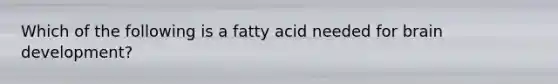 Which of the following is a fatty acid needed for brain development?