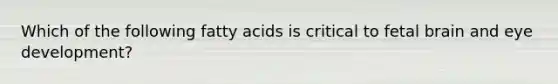 Which of the following fatty acids is critical to fetal brain and eye development?