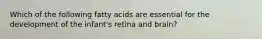 Which of the following fatty acids are essential for the development of the infant's retina and brain?