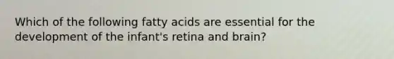 Which of the following fatty acids are essential for the development of the infant's retina and brain?