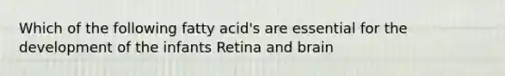 Which of the following fatty acid's are essential for the development of the infants Retina and brain