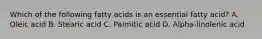 Which of the following fatty acids is an essential fatty acid? A. Oleic acid B. Stearic acid C. Paimitic acid D. Alpha-linolenic acid