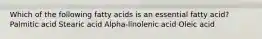 Which of the following fatty acids is an essential fatty acid? Palmitic acid Stearic acid Alpha-linolenic acid Oleic acid