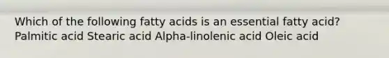 Which of the following fatty acids is an essential fatty acid? Palmitic acid Stearic acid Alpha-linolenic acid Oleic acid