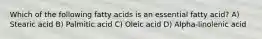 Which of the following fatty acids is an essential fatty acid? A) Stearic acid B) Palmitic acid C) Oleic acid D) Alpha-linolenic acid