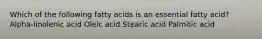 Which of the following fatty acids is an essential fatty acid? Alpha-linolenic acid Oleic acid Stearic acid Palmitic acid