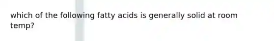 which of the following fatty acids is generally solid at room temp?