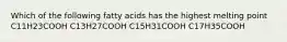 Which of the following fatty acids has the highest melting point C11H23COOH C13H27COOH C15H31COOH C17H35COOH