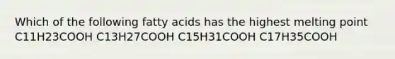 Which of the following fatty acids has the highest melting point C11H23COOH C13H27COOH C15H31COOH C17H35COOH