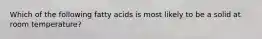 Which of the following fatty acids is most likely to be a solid at room temperature?