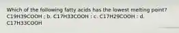 Which of the following fatty acids has the lowest melting point? C19H39COOH ; b. C17H33COOH : c. C17H29COOH : d. C17H33COOH