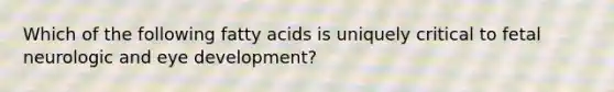 Which of the following fatty acids is uniquely critical to fetal neurologic and eye development?