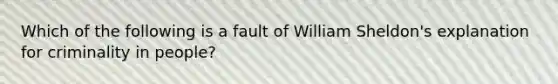 Which of the following is a fault of William Sheldon's explanation for criminality in people?