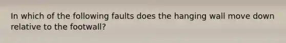 In which of the following faults does the hanging wall move down relative to the footwall?