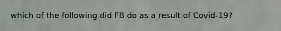 which of the following did FB do as a result of Covid-19?