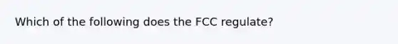 Which of the following does the FCC regulate?