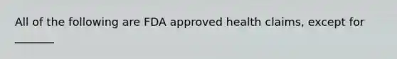 All of the following are FDA approved health claims, except for _______