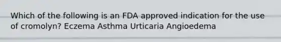 Which of the following is an FDA approved indication for the use of cromolyn? Eczema Asthma Urticaria Angioedema