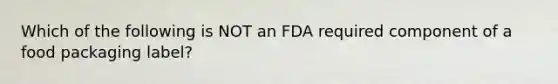 Which of the following is NOT an FDA required component of a food packaging label?