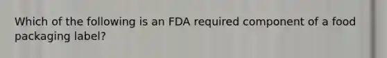 Which of the following is an FDA required component of a food packaging label?