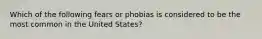 Which of the following fears or phobias is considered to be the most common in the United States?