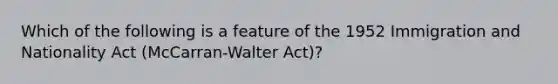 Which of the following is a feature of the 1952 Immigration and Nationality Act (McCarran-Walter Act)?