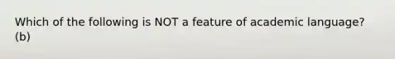 Which of the following is NOT a feature of academic language? (b)