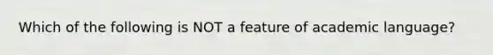 Which of the following is NOT a feature of academic language?