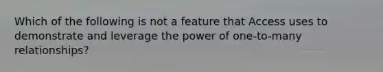 Which of the following is not a feature that Access uses to demonstrate and leverage the power of one-to-many relationships?