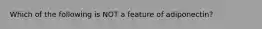 Which of the following is NOT a feature of adiponectin?