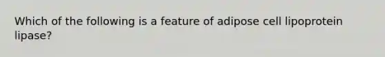 Which of the following is a feature of adipose cell lipoprotein lipase?