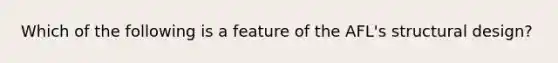 Which of the following is a feature of the AFL's structural design?