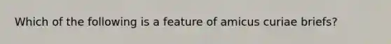 Which of the following is a feature of amicus curiae briefs?