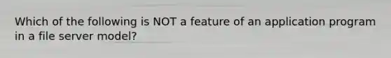 Which of the following is NOT a feature of an application program in a file server model?