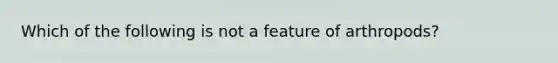 Which of the following is not a feature of arthropods?