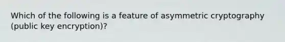 Which of the following is a feature of asymmetric cryptography (public key encryption)?