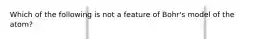 Which of the following is not a feature of Bohr's model of the atom?