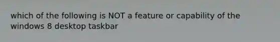 which of the following is NOT a feature or capability of the windows 8 desktop taskbar